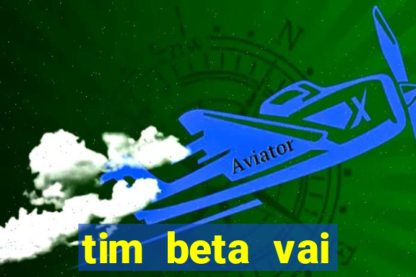 tim beta vai acabar 2024